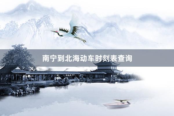 南宁到北海动车时刻表查询