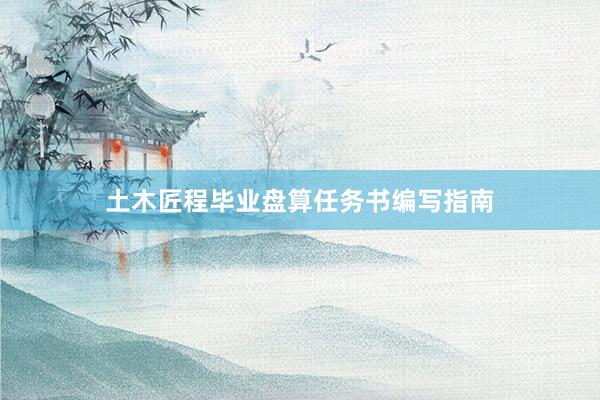 土木匠程毕业盘算任务书编写指南