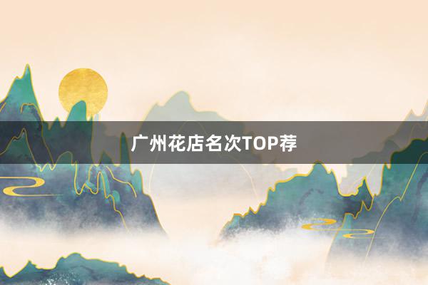 广州花店名次TOP荐